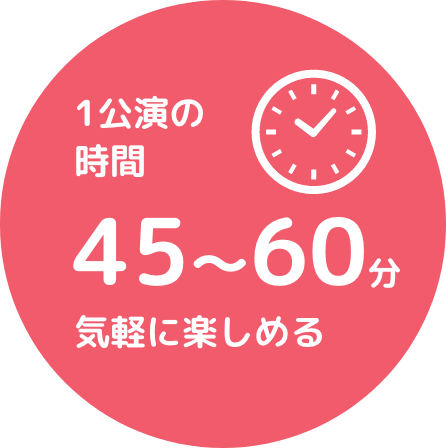 1公演の時間45〜60分気軽に楽しめる